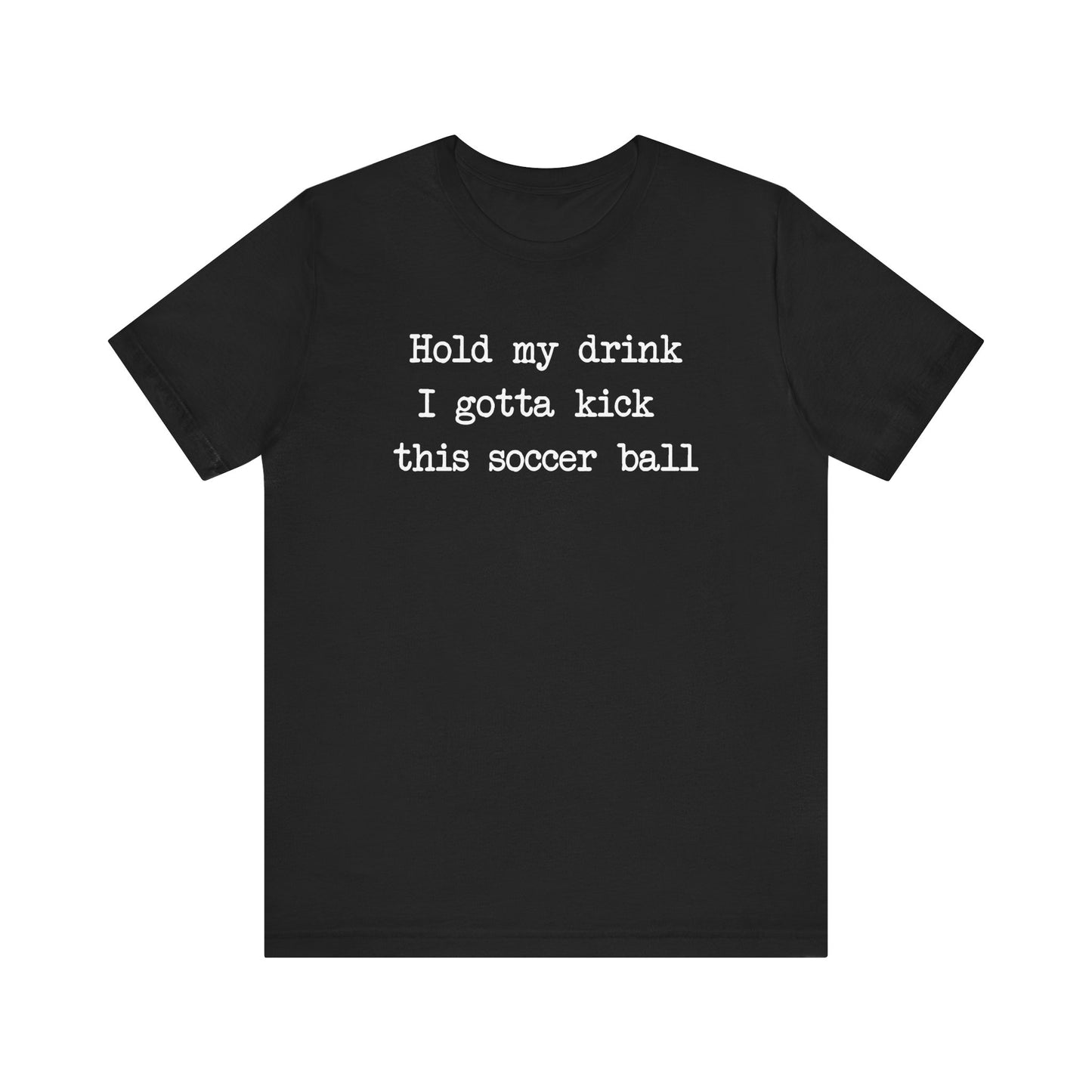 'Hold My Drink, I Gotta Kick This Soccer Ball' Comfy T-Shirt