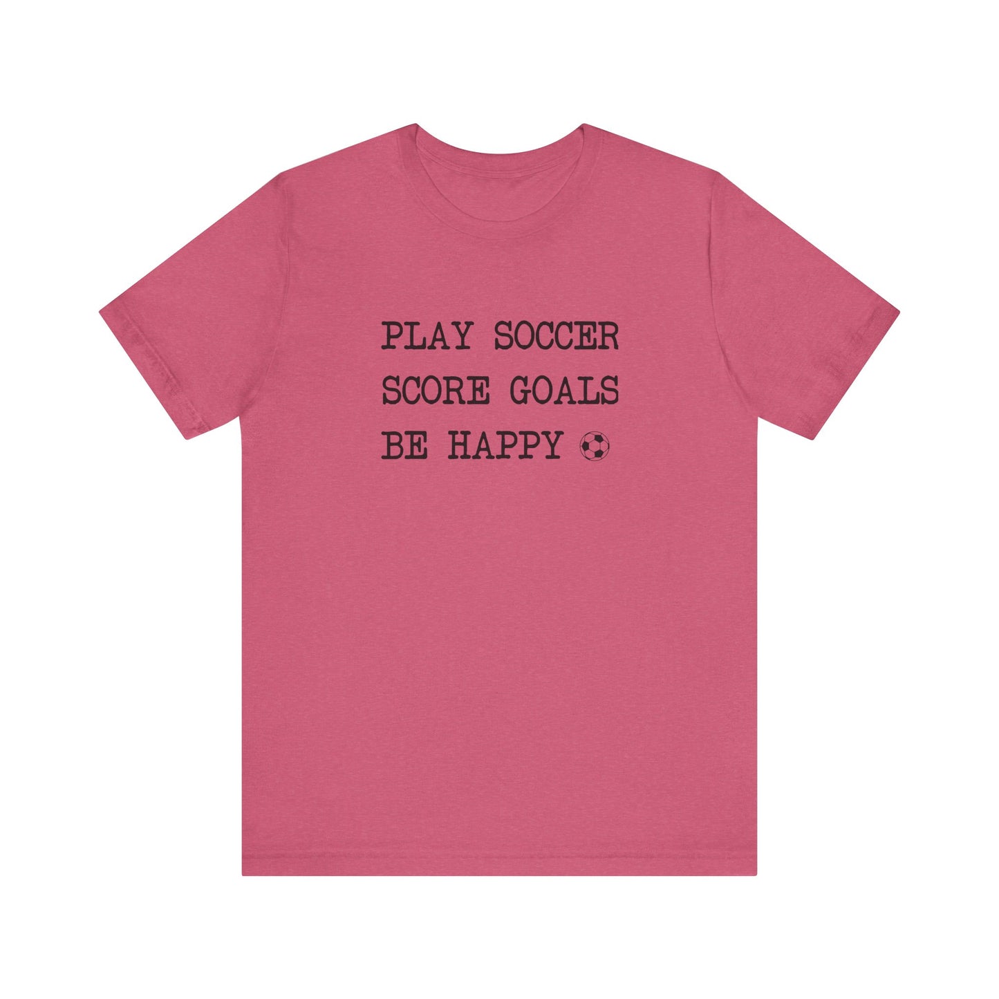 Play Soccer, Score Goals, Be Happy Comfy T-Shirt