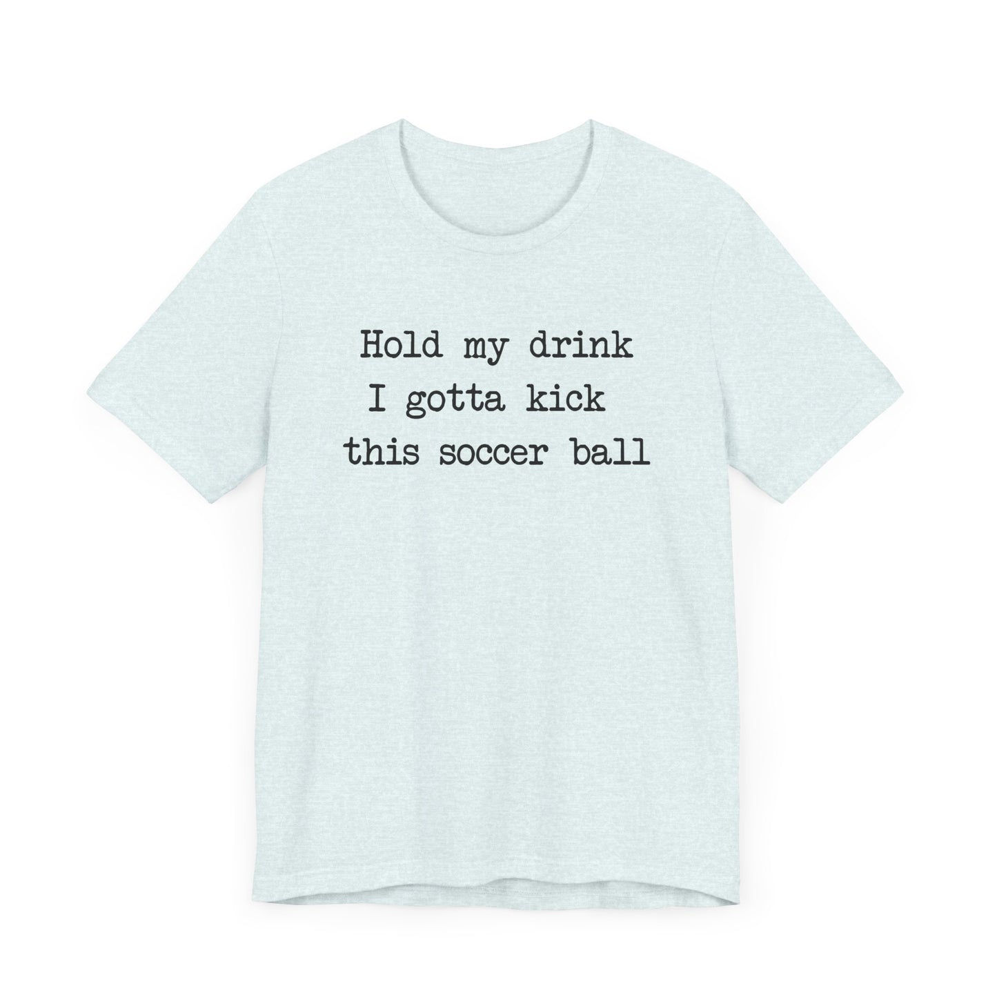'Hold My Drink, I Gotta Kick This Soccer Ball' Comfy T-Shirt