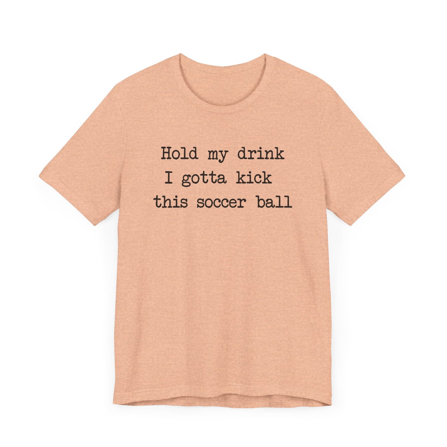 'Hold My Drink, I Gotta Kick This Soccer Ball' Comfy T-Shirt