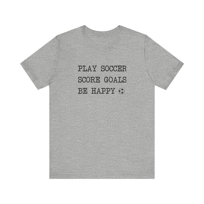 Play Soccer, Score Goals, Be Happy Comfy T-Shirt