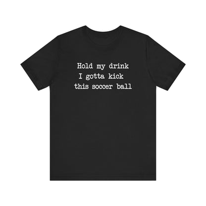 'Hold My Drink, I Gotta Kick This Soccer Ball' Comfy T-Shirt