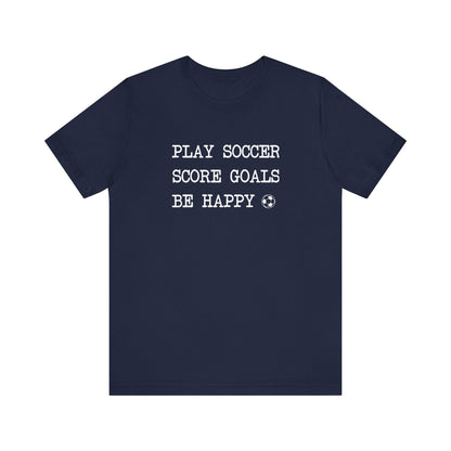 Play Soccer, Score Goals, Be Happy Comfy T-Shirt