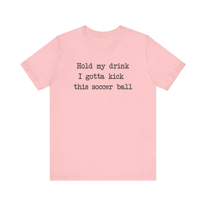 'Hold My Drink, I Gotta Kick This Soccer Ball' Comfy T-Shirt