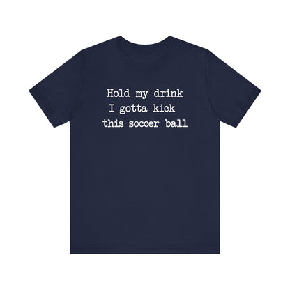 'Hold My Drink, I Gotta Kick This Soccer Ball' Comfy T-Shirt