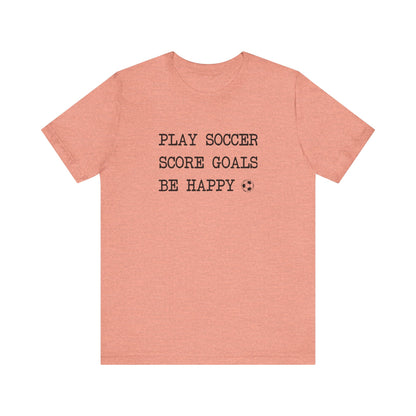 Play Soccer, Score Goals, Be Happy Comfy T-Shirt