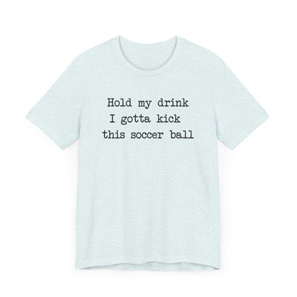 'Hold My Drink, I Gotta Kick This Soccer Ball' Comfy T-Shirt