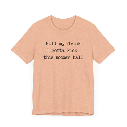 'Hold My Drink, I Gotta Kick This Soccer Ball' Comfy T-Shirt